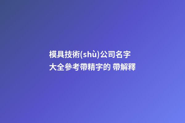 模具技術(shù)公司名字大全參考帶精字的 帶解釋-第1張-公司起名-玄機(jī)派